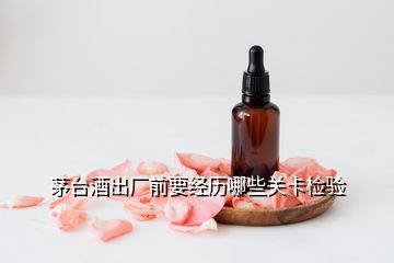 茅臺(tái)酒出廠(chǎng)前要經(jīng)歷哪些關(guān)卡檢驗(yàn)