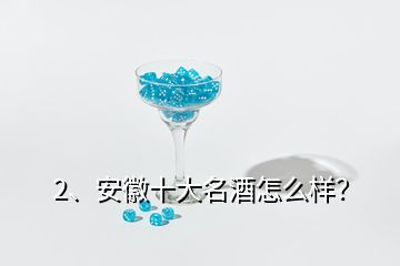 2、安徽十大名酒怎么樣？