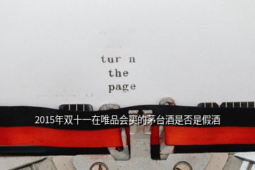 2015年雙十一在唯品會(huì)買(mǎi)的茅臺(tái)酒是否是假酒