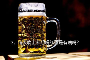 3、每天晚上都想喝紅酒是有病嗎？