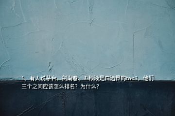 1、有人說茅臺、劍南春、五糧液是白酒界的top3，他們?nèi)齻€之間應(yīng)該怎么排名？為什么？