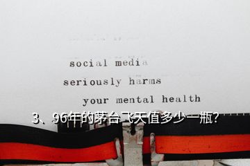 3、96年的茅臺(tái)飛天值多少一瓶？
