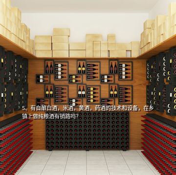 5、有自釀白酒，米酒，黃酒，藥酒的技術(shù)和設(shè)備，在鄉(xiāng)鎮(zhèn)上做純糧酒有銷(xiāo)路嗎？