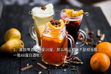 1、某款啤酒酒精度16度，那么喝三瓶是不是相當(dāng)喝一瓶48度白酒呢？