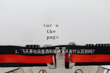 1、飛天茅臺品鑒酒和普通飛天有什么區(qū)別嗎？