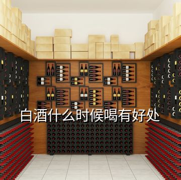 白酒什么時候喝有好處