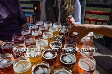茅臺酒從哪個(gè)批次開始改名的我買的2019年7月12日的為什么還是國酒茅臺
