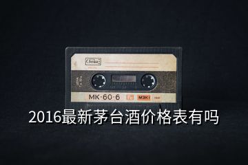 2016最新茅臺(tái)酒價(jià)格表有嗎