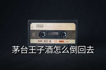 茅臺(tái)王子酒怎么倒回去