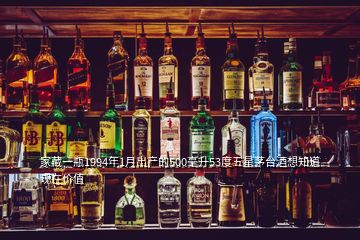 家藏一瓶1994年1月出產(chǎn)的500毫升53度五星茅臺酒想知道現(xiàn)在價(jià)值