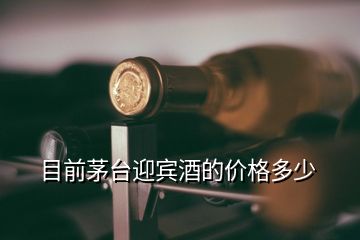 目前茅臺迎賓酒的價(jià)格多少