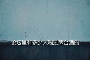 論壇里有多少人喝過茅臺(tái)酒的
