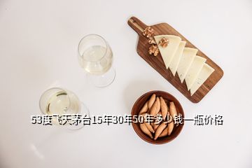 53度飛天茅臺(tái)15年30年50年多少錢(qián)一瓶?jī)r(jià)格