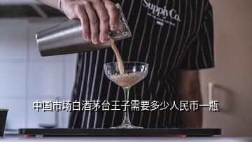 中國市場白酒茅臺王子需要多少人民幣一瓶