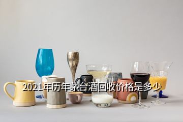 2021年歷年茅臺酒回收價(jià)格是多少