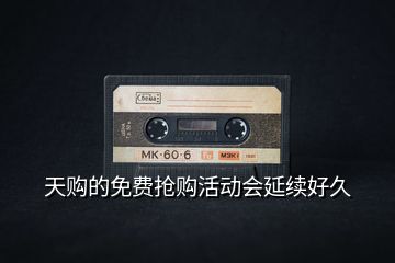 天購的免費搶購活動會延續(xù)好久
