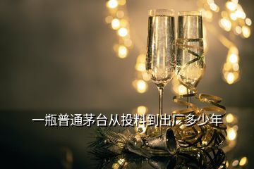 一瓶普通茅臺(tái)從投料到出廠多少年