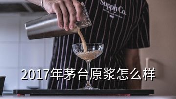 2017年茅臺原漿怎么樣