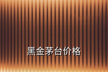 黑金茅臺價(jià)格