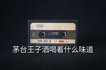 茅臺(tái)王子酒喝著什么味道