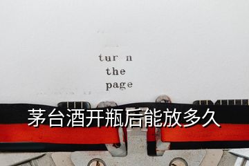 茅臺(tái)酒開(kāi)瓶后能放多久