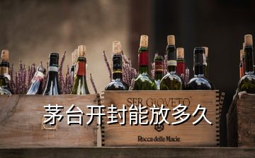 茅臺(tái)開封能放多久