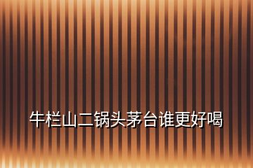 牛欄山二鍋頭茅臺(tái)誰(shuí)更好喝