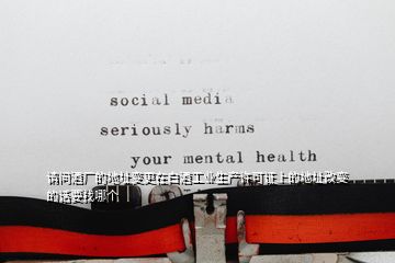 請問酒廠的地址變更在白酒工業(yè)生產(chǎn)許可證上的地址改變的話要找哪個(gè)