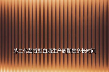 茅二代醬香型白酒生產(chǎn)周期是多長時間
