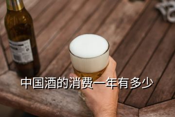 中國(guó)酒的消費(fèi)一年有多少