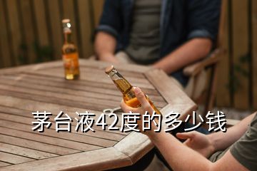 茅臺(tái)液42度的多少錢(qián)