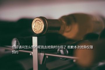 您好請(qǐng)問(wèn)怎么預(yù)約呢我去搶購(gòu)時(shí)出現(xiàn)了 抱歉本次搶購(gòu)僅限預(yù)約