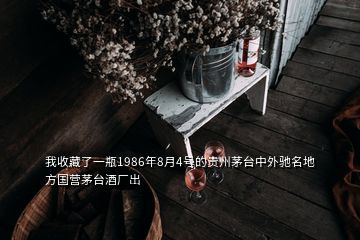我收藏了一瓶1986年8月4號的貴州茅臺中外馳名地方國營茅臺酒廠出