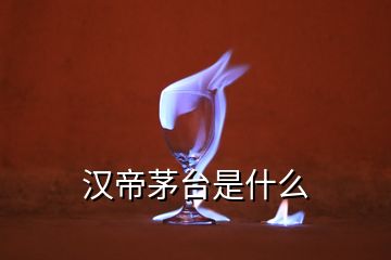 漢帝茅臺(tái)是什么
