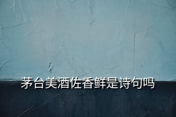 茅臺(tái)美酒佐香鮮是詩句嗎
