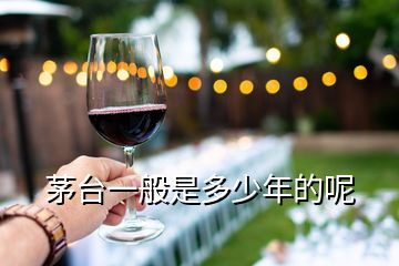 茅臺一般是多少年的呢