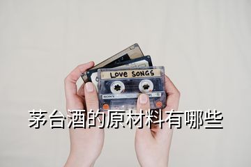 茅臺(tái)酒的原材料有哪些