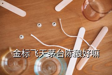 金標飛天茅臺陳釀好嘛