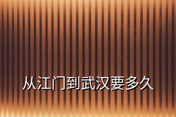 從江門(mén)到武漢要多久
