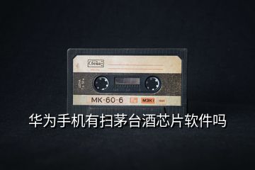 華為手機有掃茅臺酒芯片軟件嗎