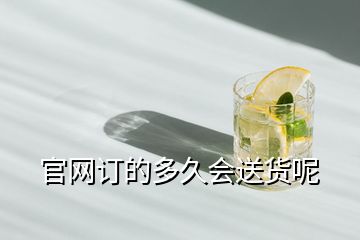 官網(wǎng)訂的多久會(huì)送貨呢