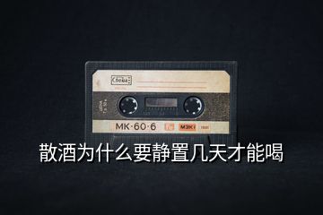 散酒為什么要靜置幾天才能喝