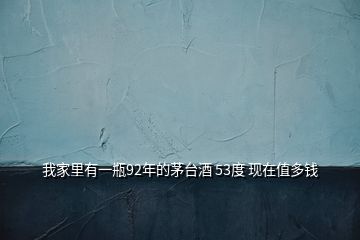 我家里有一瓶92年的茅臺(tái)酒 53度 現(xiàn)在值多錢