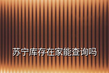 蘇寧庫(kù)存在家能查詢(xún)嗎