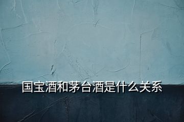 國寶酒和茅臺(tái)酒是什么關(guān)系
