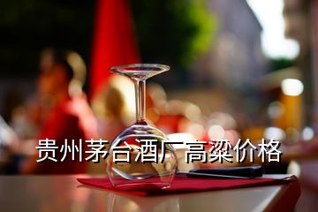 貴州茅臺酒廠高粱價格