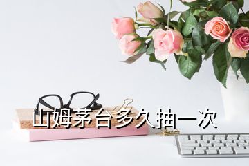 山姆茅臺(tái)多久抽一次
