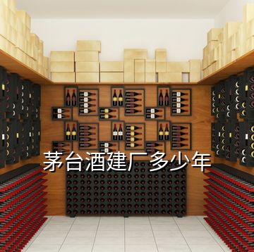 茅臺(tái)酒建廠(chǎng)多少年