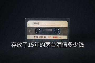 存放了15年的茅臺(tái)酒值多少錢