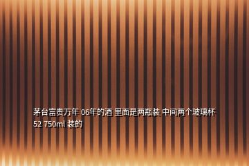 茅臺(tái)富貴萬年 06年的酒 里面是兩瓶裝 中間兩個(gè)玻璃杯 52 750ml 裝的